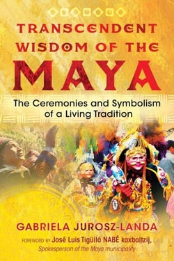 Transcendent Wisdom of the Maya - The Ceremonies and Symbolism of a Living Tradition
