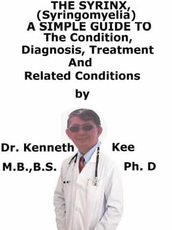 The Syrinx, (Syringomyelia)  A  Simple  Guide  To  The Condition, Diagnosis, Treatment  And  Related Conditions