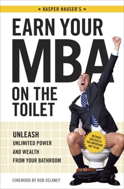 Earn Your MBA on the Toilet - Unleash Unlimited Power and Wealth from Your Bathroom