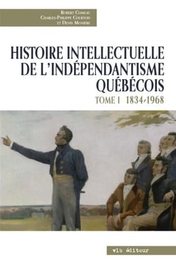 Histoire intellectuelle de l'indépendantisme québécois - Tome 1 - 1834-1968