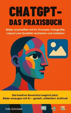 ChatGPT – Das Praxisbuch: Bilder erschaffen mit KI: Prompts, Fotografie, Layout und Qualität verstehen und meistern - KI einfach erklärt