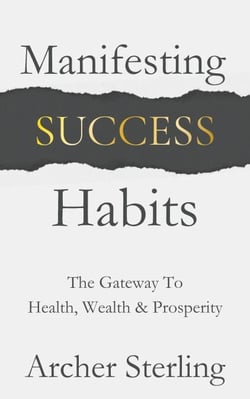 Manifesting Success Habits: The Gateway To Health, Wealth &amp; Prosperity