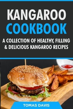 Kangaroo Cookbook: A Collection of Healthy, Filling &amp; Delicious Kangaroo Recipes