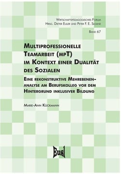 Multiprofessionelle Teamarbeit (mpT) im Kontext einer Dualität des Sozialen - Eine Mehrebenenanalyse am Berufskolleg vor dem Hintergrund inklusiver Bildun