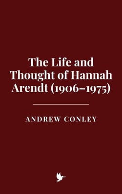 The Life and Thought of Hannah Arendt (1906–1975)