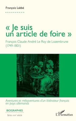 « Je suis un article de foire » - François Claude André Le Roy de Lozembrune (1749-1801) - Aventures et mésaventures d'un littérateur français en pays allemands