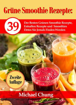 Grüne Smoothie Rezepte: 39 Der Besten Grünen Smoothie Rezepte, Entsaften Rezepte und Smoothies Detox Sie Jemals Finden Werden  Zweite Auflage!