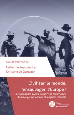 Civiliser le monde, ensauvager l'Europe ? - Circulations des savoirs, transferts et Mimicry dans l'espace germanophone et sa sphère coloniale