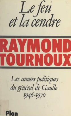 Le feu et la cendre - Les années politiques du général de Gaulle, 1946-1970