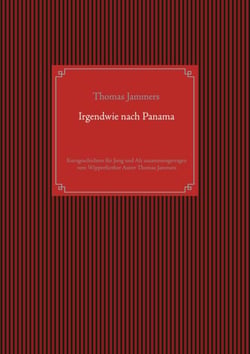 Irgendwie nach Panama - Kurzgeschichten für Jung und Alt zusammengetragen vom Wipperfürther Autor Thomas Jammers