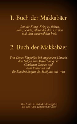 Das 1. und 2. Buch der Makkabäer, das 6. und 7. Buch der Apokryphen aus der Bibel - Von der Kunst, Krieg zu führen, Gottes Eingreifen bei angetanem Unrecht und dem Vertrauen auf die Entscheidungen des Schöpfers der Welt