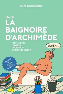 Dans la Baignoire d'Archimède - Faut-il être un génie pour avoir de bonnes idées ?