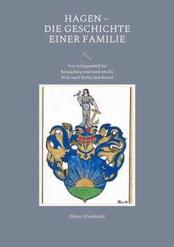 Hagen - Die Geschichte einer Familie - Von Schippenbeil bis Königsberg und rund um die Welt nach Berlin und Kassel