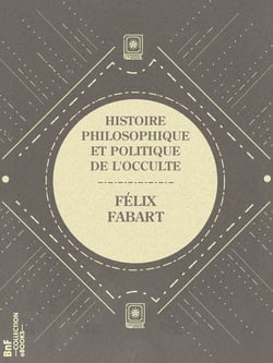 Histoire philosophique et politique de l'Occulte - Magie, Sorcellerie, Spiritisme