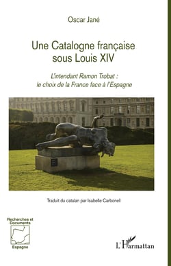 Une Catalogne française sous Louis XIV - L'intendant Ramon Trobat : le choix de la France face à l'Espagne