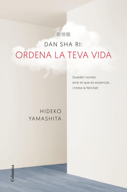 Dan-Sha-Ri. Ordena la teva vida - Queda´t només amb el que és essencial ... i troba la felicitat!