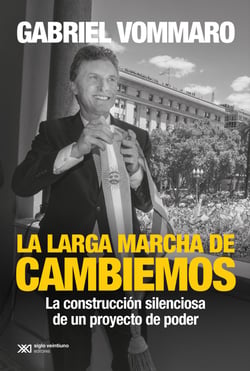 La larga marcha de Cambiemos - La construcción silenciosa de un proyecto de poder