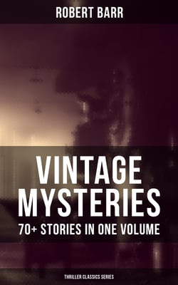 Vintage Mysteries - 70+ Stories in One Volume (Thriller Classics Collection) - The Siamese Twin of a Bomb-Thrower, The Adventures of Sherlaw Kombs, The Great Pegram Mystery