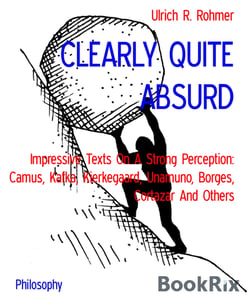CLEARLY QUITE ABSURD - Impressive Texts On A Strong Perception: Camus, Kafka, Kierkegaard, Unamuno, Borges, Cortazar And Others
