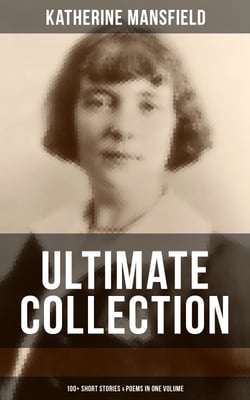 Katherine Mansfield Ultimate Collection: 100+ Short Stories &amp; Poems in One Volume - Prelude, Bliss, At the Bay, The Garden Party, A Birthday, Poems at the Villa Pauline