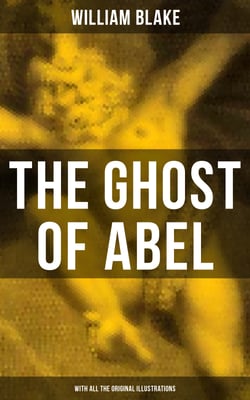 THE GHOST OF ABEL (With All the Original Illustrations) - A Revelation In the Visions of Jehovah Seen by William Blake