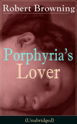 Porphyria's Lover (Unabridged) - A Psychological Poem from one of the most important Victorian poets and playwrights, regarded as a sage and philosopher-poet, known for My Last Duchess, The Pied Piper of Hamelin, Paracelsus…