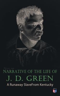 Narrative of the Life of J. D. Green: A Runaway Slave From Kentucky - Account of His Three Escapes, in 1839, 1846, and 1848