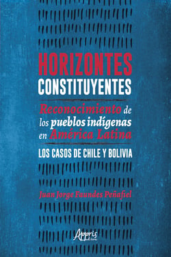 Horizontes Constituyentes: - Reconocimiento de Los Pueblos Indígenas en América Latina. Los Casos de Chile y Bolivia