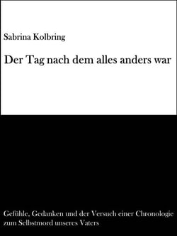 Der Tag nach dem alles anders war - Gefühle, Gedanken und der Versuch einer Chronologie zum Selbstmord unseres Vaters