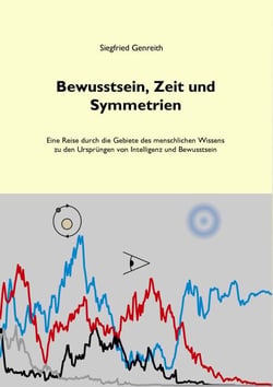 Bewusstsein, Zeit und Symmetrien - Eine Reise durch die Gebiete des menschlichen Wissens zu den Ursprüngen von Intelligenz und Bewusstsein