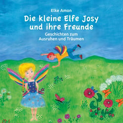 Die kleine Elfe Josy und ihre Freunde - Geschichten zum Ausruhen und Träumen