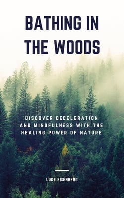Bathing In The Woods - Discover Deceleration And Mindfulness With The Healing Power Of Nature (Increase Health, Satisfaction And Well-Being Through The Healing Power Of Nature)