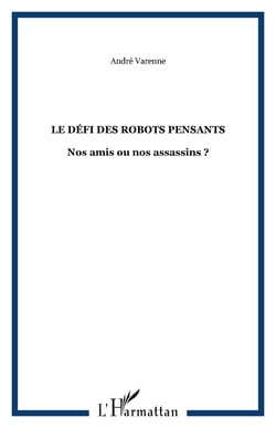 LE DÉFI DES ROBOTS PENSANTS - Nos amis ou nos assassins ?