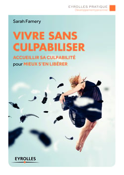 Vivre sans culpabiliser - Accueillir sa culpabilité pour mieux s'en libérer