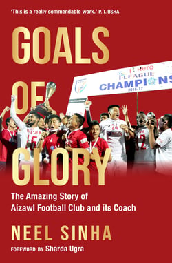 Goals of Glory - The Amazing Story of Aizawl Football Club and its Coach