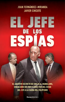 El jefe de los espías - El archivo secreto de Emilio A. Manglano, Consejero del Rey y Director del CESID del 23F a la caída del felipismo