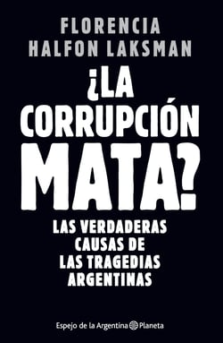 La corrupción mata - Las verdaderas causas de las tragedias argentinas
