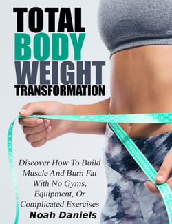Total Bodyweight Transformation - Discover How To Build Muscle And Burn Fat With No Gyms, Equipment, Or Complicated Exercises