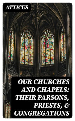 Our Churches and Chapels: Their Parsons, Priests, &amp; Congregations - Being a Critical and Historical Account of Every Place of Worship in Preston