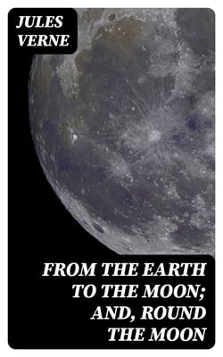 From the Earth to the Moon; and, Round the Moon