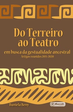 Do Terreiro ao Teatro: - em busca da gestualidade ancestral - Artigos reunidos 2015-2020