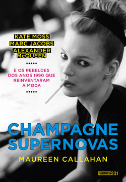 Champagne Supernovas - Kate Moss, Marc Jacobs, Alexander McQueen e os rebeldes dos anos 1990 que reinventaram a moda
