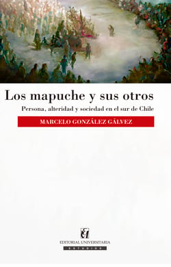 Los mapuche y sus otros - Persona, alteridad y sociedad en el sur de Chile