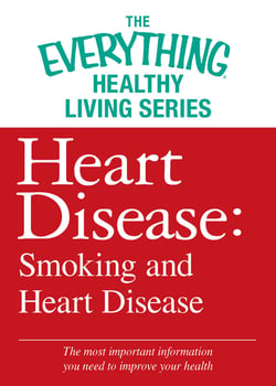 Heart Disease: Smoking and Heart Disease - The most important information you need to improve your health