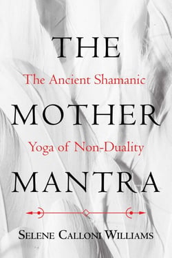 The Mother Mantra - The Ancient Shamanic Yoga of Non-Duality
