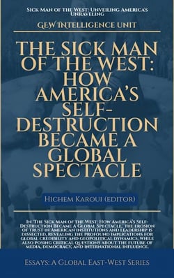 The Sick Man Of The West:  How America’s Self-Destruction Became A Global Spectacle - Essays, Reports and Analyses