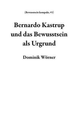 Bernardo Kastrup und das Bewusstsein als Urgrund - Bewusstsein kompakt, #1