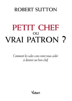 Petit chef ou vrai patron ? - Comment les sales cons vont vous aider à devenir un bon chef