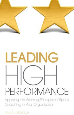 Leading High Performance - Applying the Winning Principles of Sports Coaching in Your Organisation