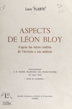 Aspects de Léon Bloy - D'après des lettres inédites de l'écrivain à son médecin. Communication à la Société académique des Hautes-Pyrénées (13 mars 1976)
